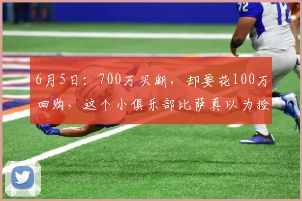 6月5日:700万买断,却要花100万回购,这个小俱乐部比萨真以为捡到宝了_米罗_阿金_球员