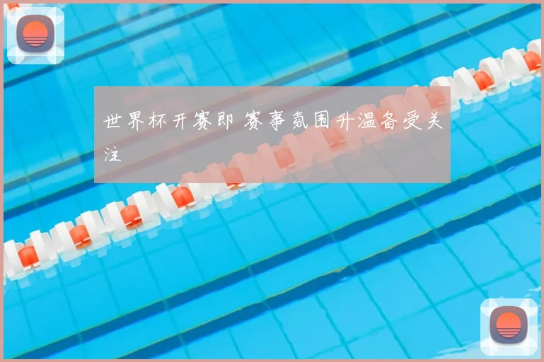 世界杯开赛即 赛事氛围升温备受关注