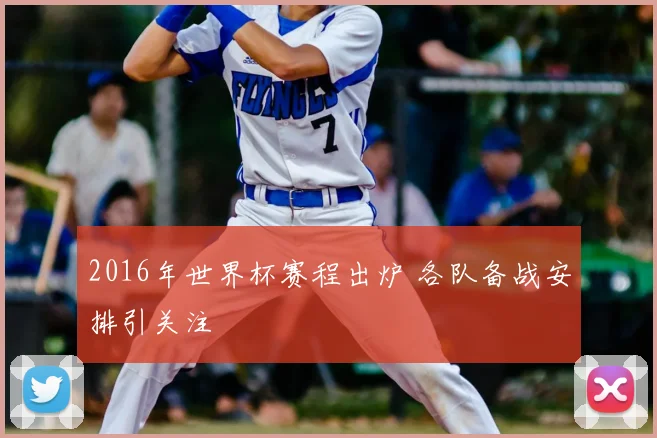 2016年世界杯赛程出炉 各队备战安排引关注