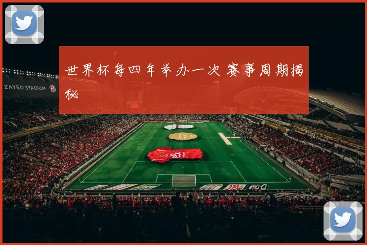 世界杯每四年举办一次 赛事周期揭秘