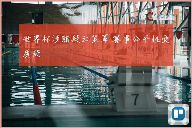 世界杯涉赌疑云笼罩 赛事公平性受质疑