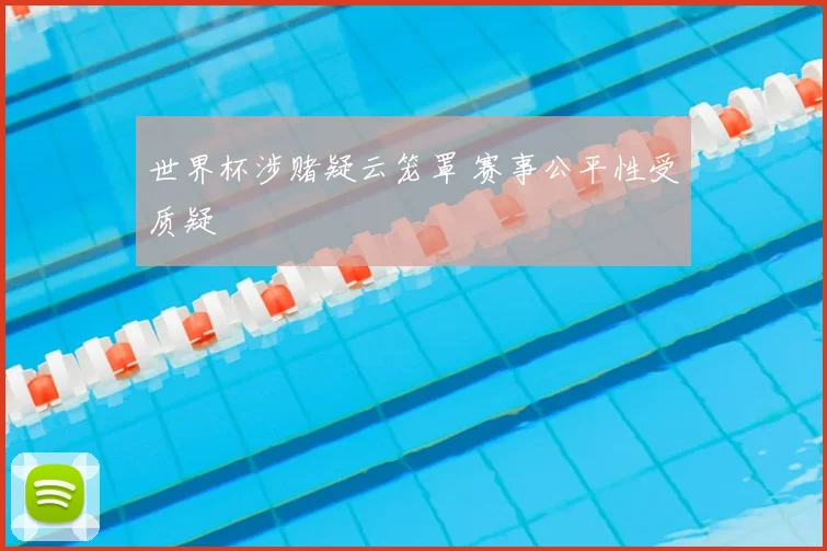 世界杯涉赌疑云笼罩 赛事公平性受质疑
