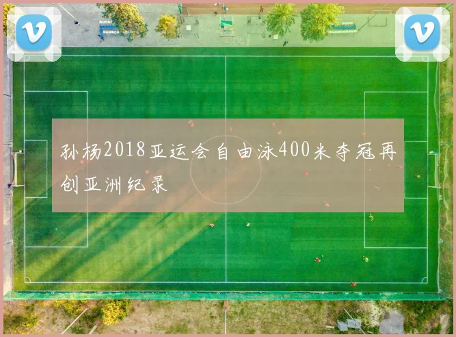 孙杨2018亚运会自由泳400米夺冠再创亚洲纪录