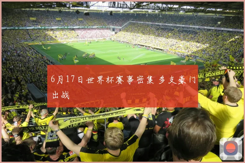 6月17日世界杯赛事密集 多支豪门出战