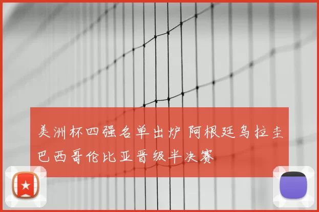 美洲杯四强名单出炉 阿根廷乌拉圭巴西哥伦比亚晋级半决赛
