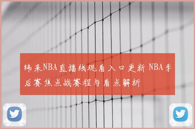 纬来NBA直播线观看入口更新 NBA季后赛焦点战赛程与看点解析