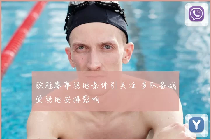 欧冠赛事场地条件引关注 多队备战受场地安排影响