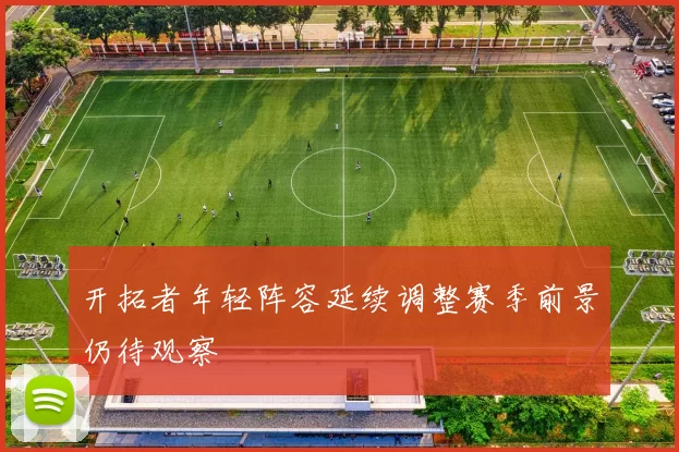 开拓者年轻阵容延续调整赛季前景仍待观察