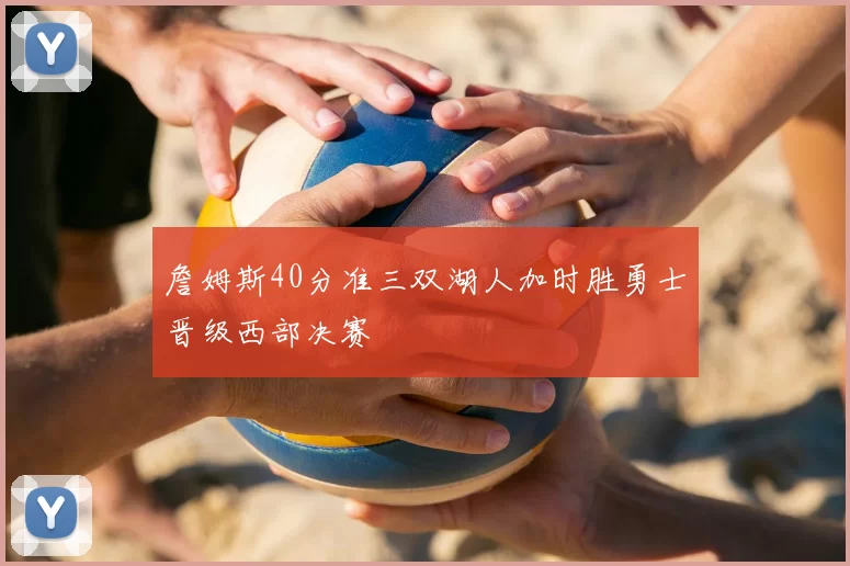 詹姆斯40分准三双湖人加时胜勇士晋级西部决赛