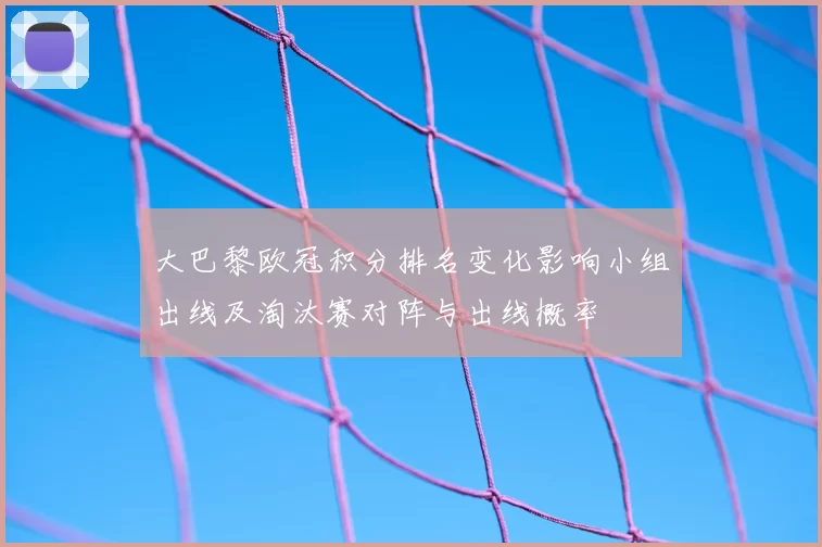 大巴黎欧冠积分排名变化影响小组出线及淘汰赛对阵与出线概率