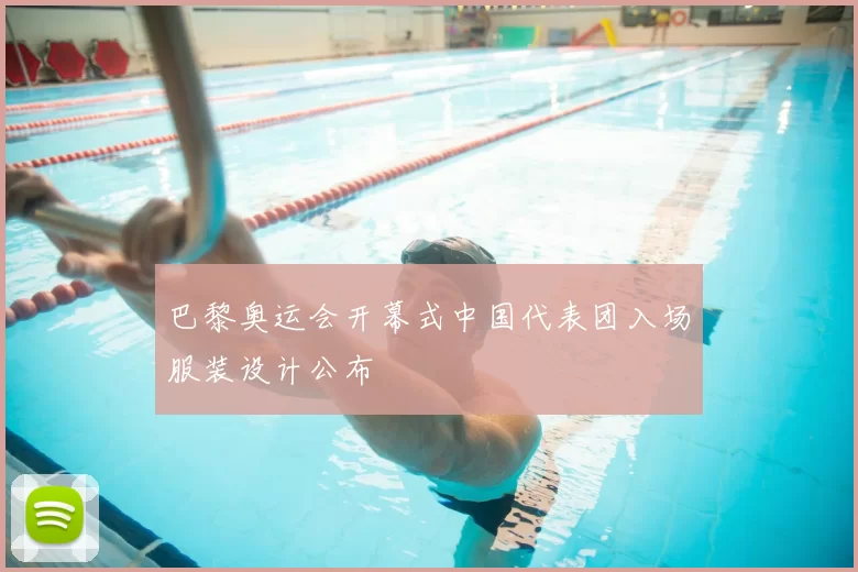 巴黎奥运会开幕式中国代表团入场服装设计公布