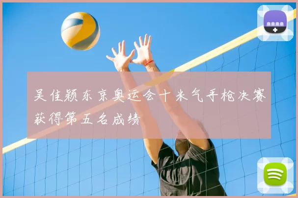 吴佳颖东京奥运会十米气手枪决赛获得第五名成绩