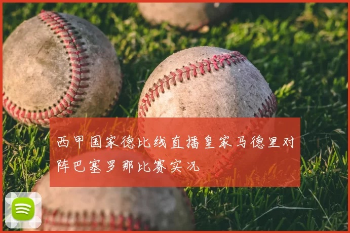 西甲国家德比线直播皇家马德里对阵巴塞罗那比赛实况