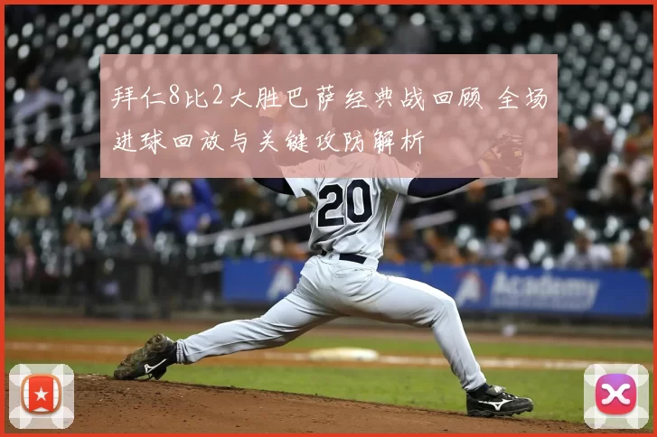 拜仁8比2大胜巴萨经典战回顾 全场进球回放与关键攻防解析