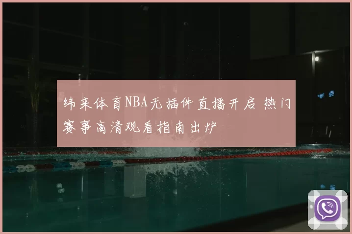 纬来体育NBA无插件直播开启 热门赛事高清观看指南出炉