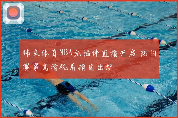 纬来体育NBA无插件直播开启 热门赛事高清观看指南出炉
