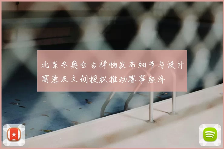 北京冬奥会吉祥物发布细节与设计寓意及文创授权推动赛事经济