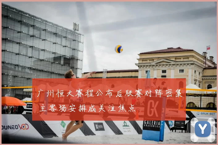 广州恒大赛程公布后联赛对阵密集 主客场安排成关注焦点