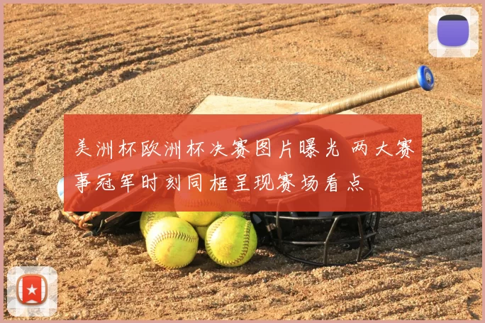 美洲杯欧洲杯决赛图片曝光 两大赛事冠军时刻同框呈现赛场看点