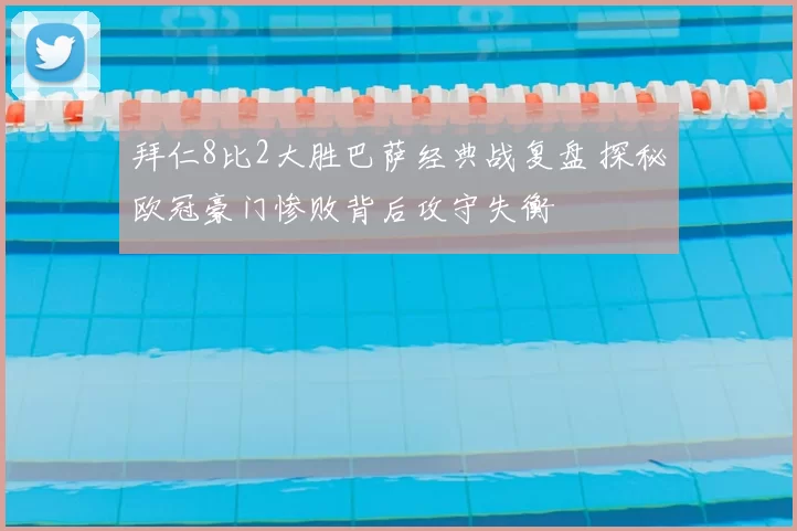 拜仁8比2大胜巴萨经典战复盘 探秘欧冠豪门惨败背后攻守失衡