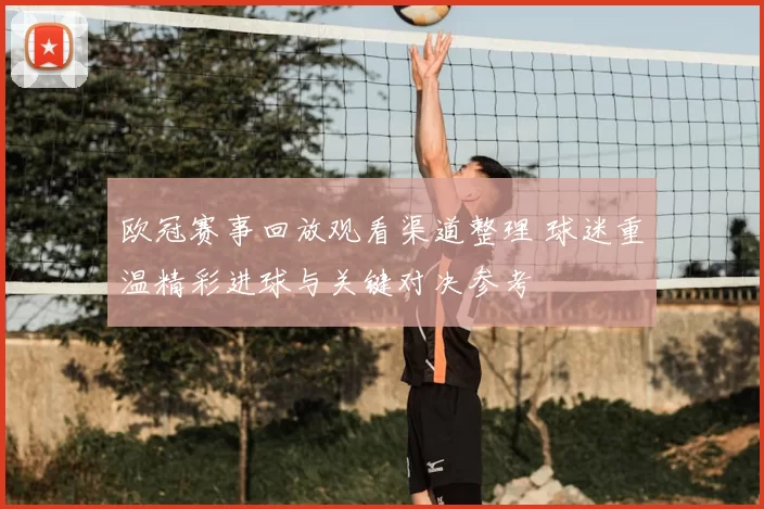 欧冠赛事回放观看渠道整理 球迷重温精彩进球与关键对决参考