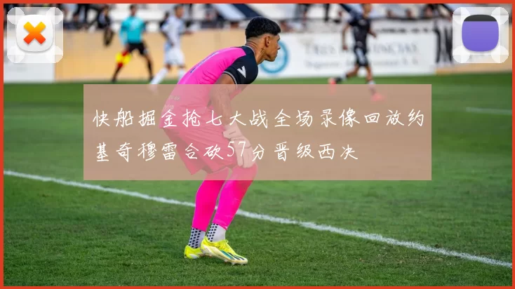 快船掘金抢七大战全场录像回放约基奇穆雷合砍57分晋级西决